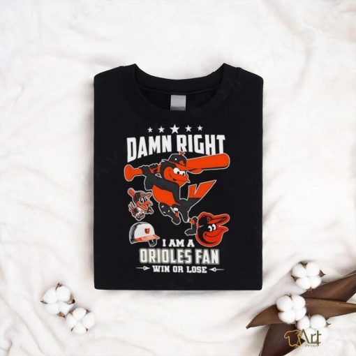 Damn right I am a Baltimore Orioles fan win or lose mascot 2024 new shirt