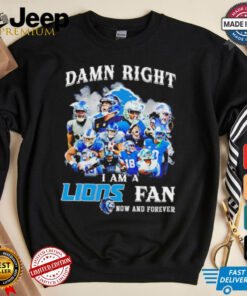 Damn right I am a Detroit Lions Fan now and forever shirt