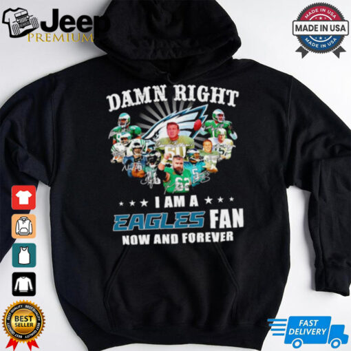 Damn right I am a Eagles fan now and forever signature shirt Limited Edition