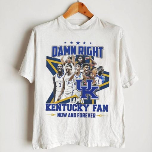 Damn right I am a Kentucky fan now and forever shirt