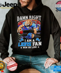 Damn right I am a Lions fan win or lose NFL shirt