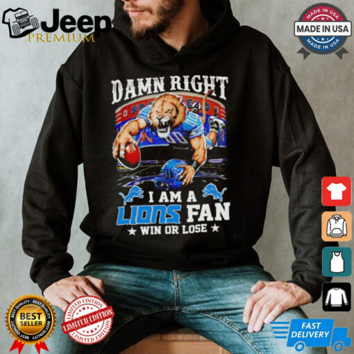 Damn right I am a Lions fan win or lose NFL shirt