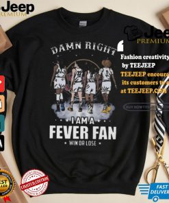 Damn right I am a indiana fever fan win or lose signatures shirt