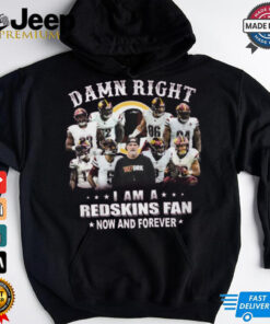 Damn right a am a redskins fan now and forever shirt