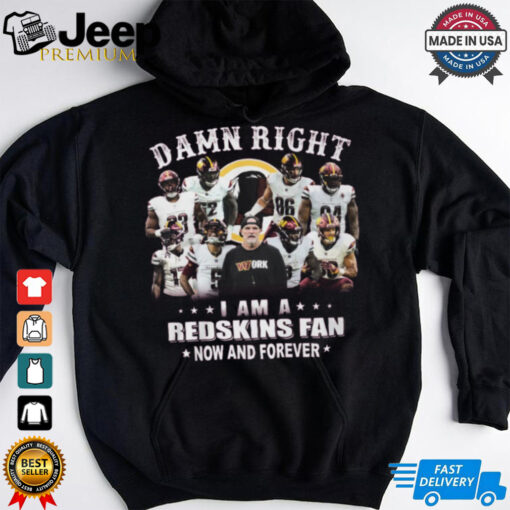 Damn right a am a redskins fan now and forever shirt