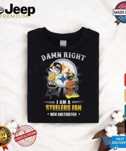 Damn right a am a steelers fan now and forever shirt