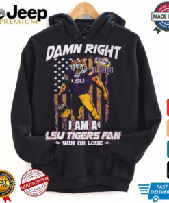 Damn right i am a LSU Tigers fan win or lose shirt