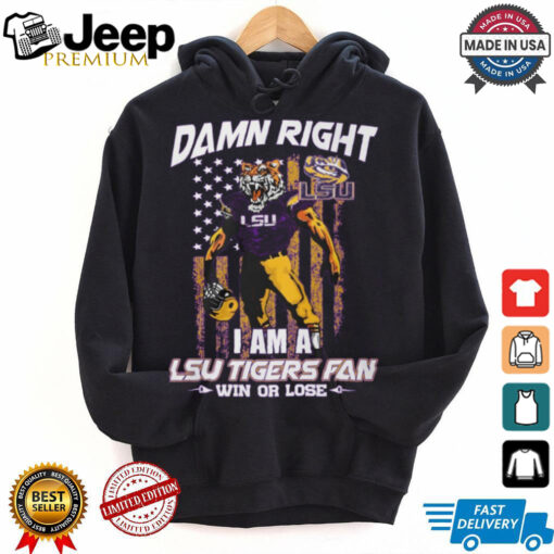 Damn right i am a LSU Tigers fan win or lose shirt