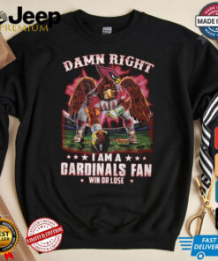 Damn right i am a gardinals fan win or lose shirt