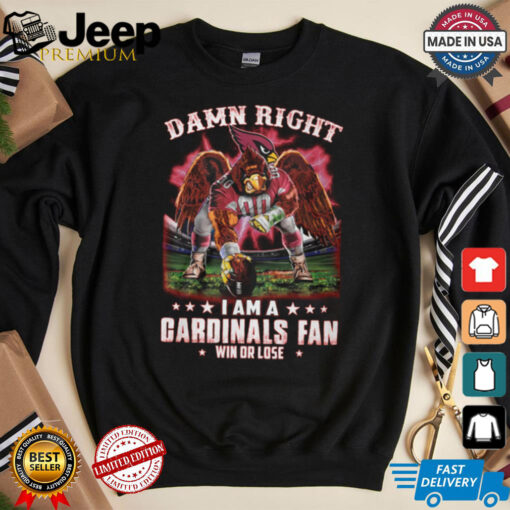 Damn right i am a gardinals fan win or lose shirt