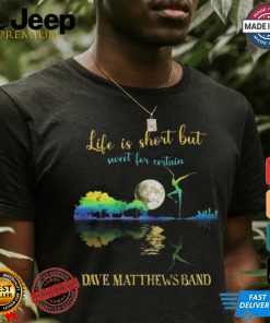 Dave Matthews Band Life Is Short Sweet For Certain T shirt