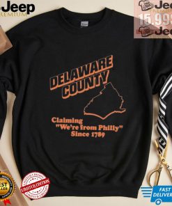 Delaware County Claiming We’re From Philly Since 1789 Shirt