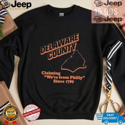 Delaware County Claiming We’re From Philly Since 1789 Shirt