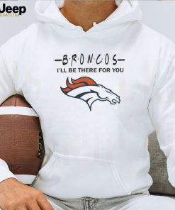 Denver Broncos Nfl I’ll Be There For You Logo T Shirt