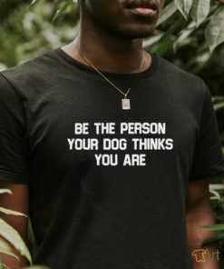 Deon Joseph Wearing Be The Person Your Dog Thinks You Are T shirt