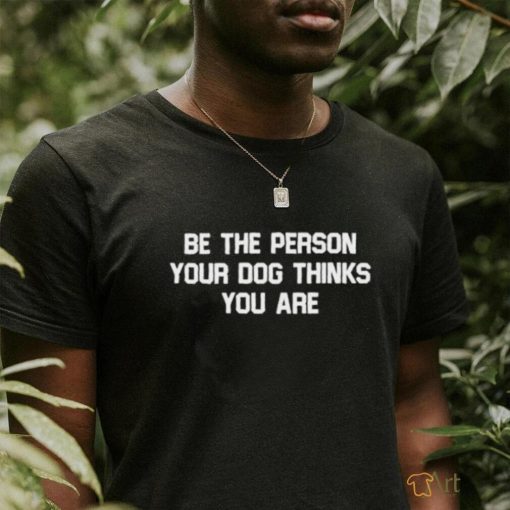 Deon Joseph Wearing Be The Person Your Dog Thinks You Are T shirt