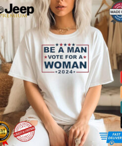 Design Be A Man Vote For A Woman 2024 T Shirt