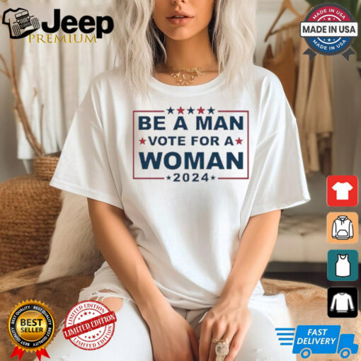 Design Be A Man Vote For A Woman 2024 T Shirt