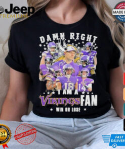 Design Damn Right I Am A Minnesota Vikings Teams Fan Win Or Lose Signatures Shirt