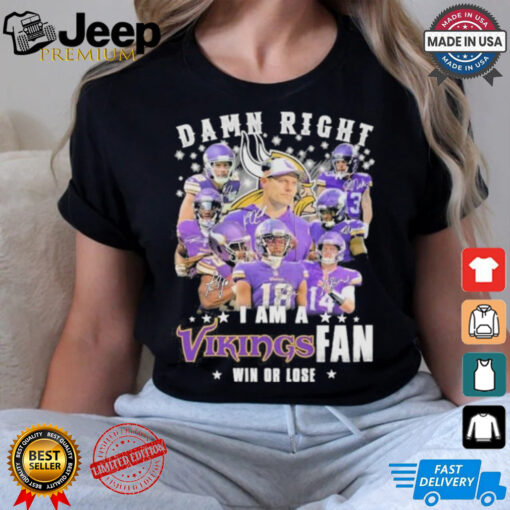 Design Damn Right I Am A Minnesota Vikings Teams Fan Win Or Lose Signatures Shirt