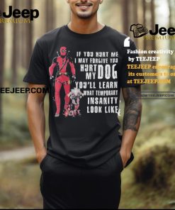 Design Deadpool Hurt My Dog You’ll Know What Temporary Insanity Is T Shirt