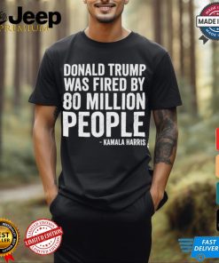 Design Donald Trump Fired By 81 Million People Kamala Harris T Shirt