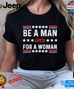 Design Kamala Harris Be A Man Vote For A Woman 2024 T Shirt