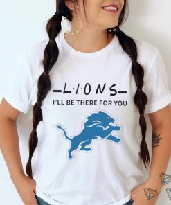 Detroit Lions NFL I will be there for you shirt