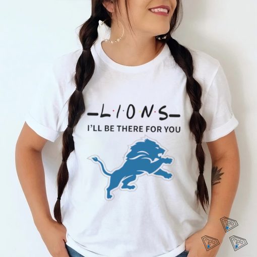 Detroit Lions NFL I will be there for you shirt