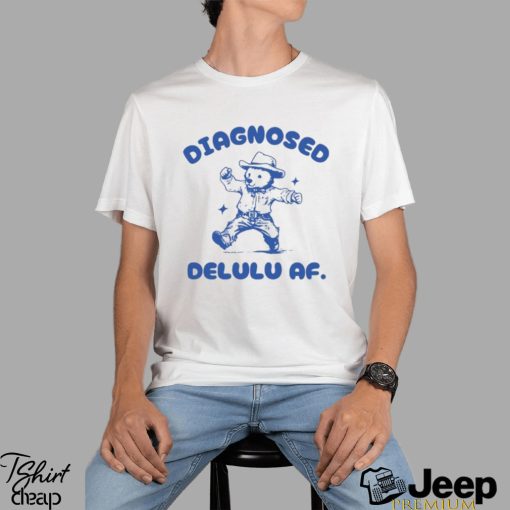 Diagnosed Delulu Af Bear Shirt, Hoodie, Sweater, Long Sleeve And Tank Top Unisex T Shirt