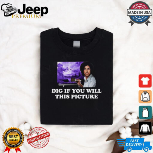 Dig If You Will This Picture Shirt