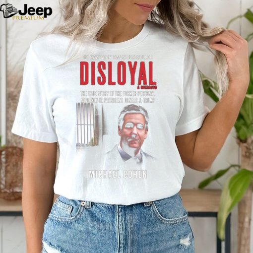 Disloyal A Memoir The True Story Of The Former Personal Attorney to President Donald J. Trump Shirt