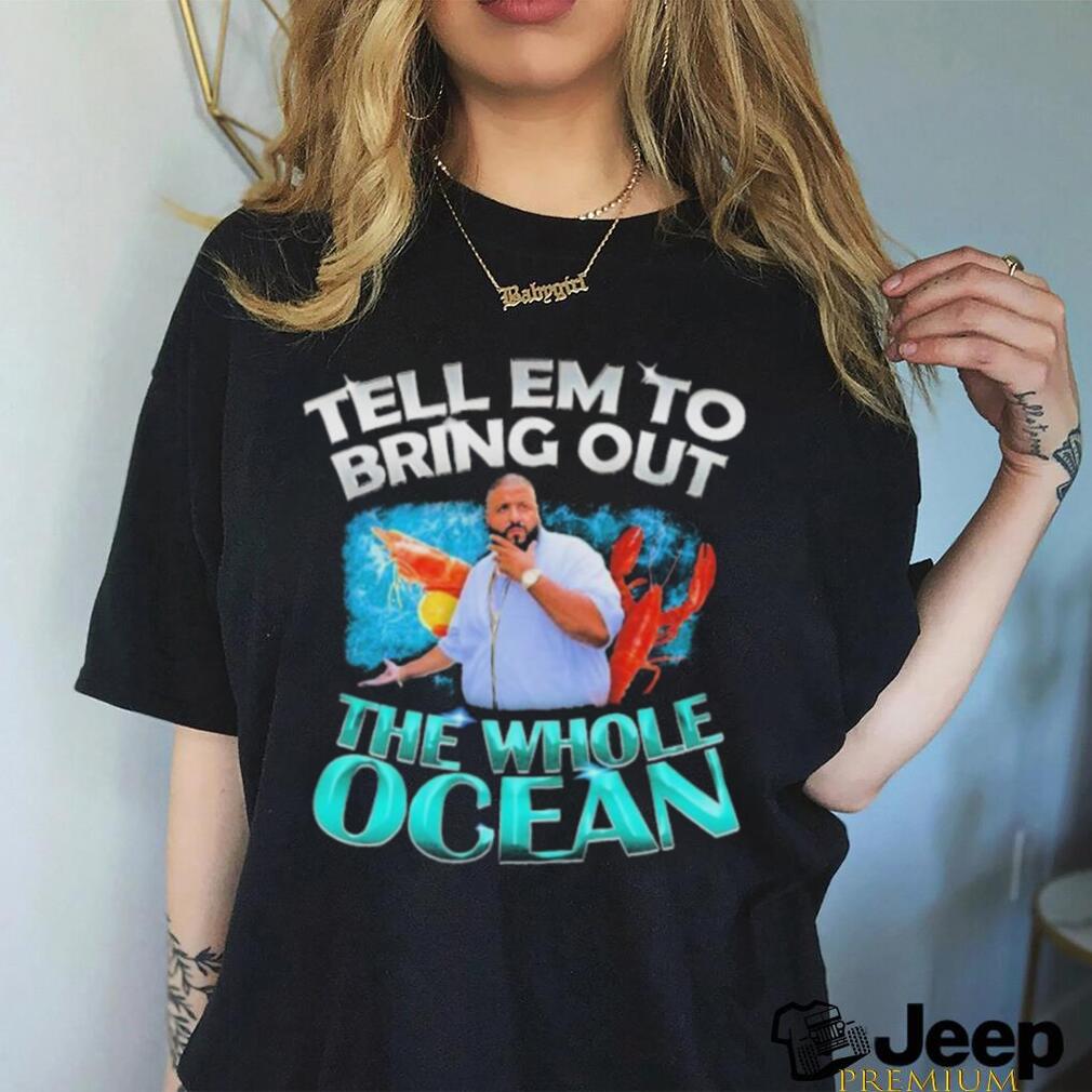 Dj Khaled Tell em to Bring Out the Whole Ocean Shirt - teejeep