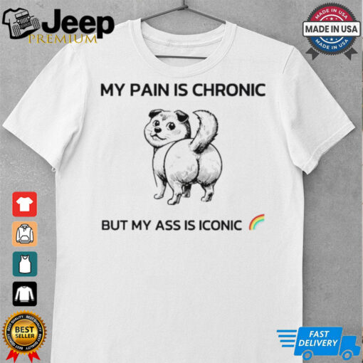 Dog my pain is chronic but my ass is iconic shirt