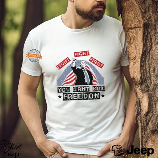 Donald Trump Fight Fight Fight You Can’t Kill Freedom Unisex T Shirt