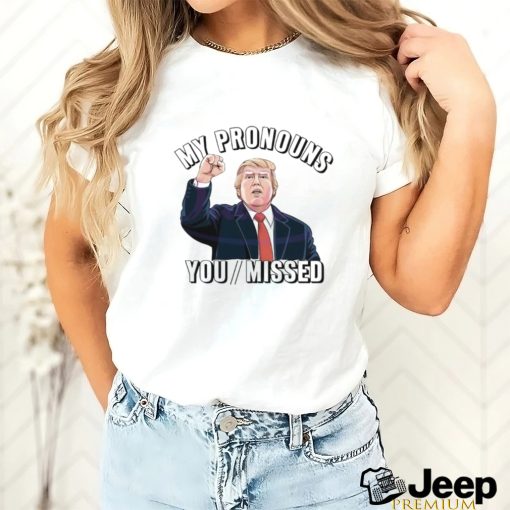 Donald Trump My Pronouns You Missed 2024 Shirt