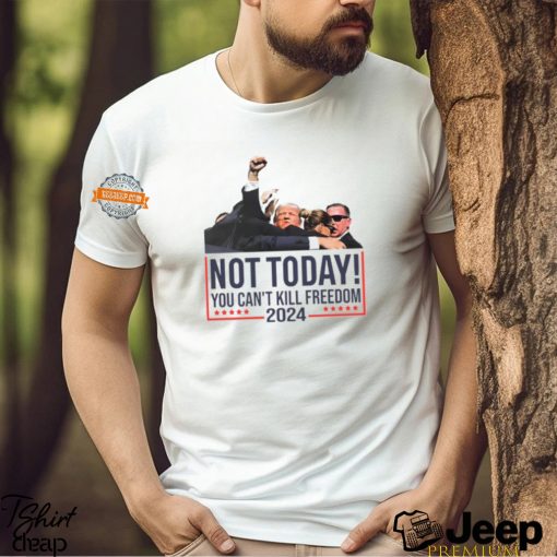 Donald Trump Not Today You Can’t Kill Freedom 2024 T Shirt