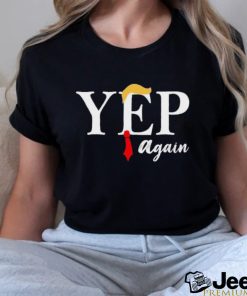 Donald Trump Yep Again Shirt