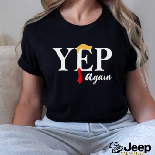 Donald Trump Yep Again Shirt