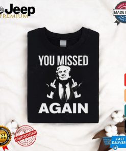 Donald Trump You Missed Again T Shirt