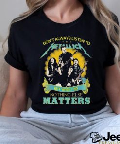 Don’t Always Listen To Metallica But When I Do Nothing Else Matters shirt