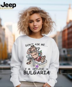 Don’t Ask Me, I’m Offline in Bulgaria shirt