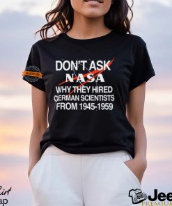 Don't Ask Nasa Why They Hired German Scientists From 1945 1959 Shirt