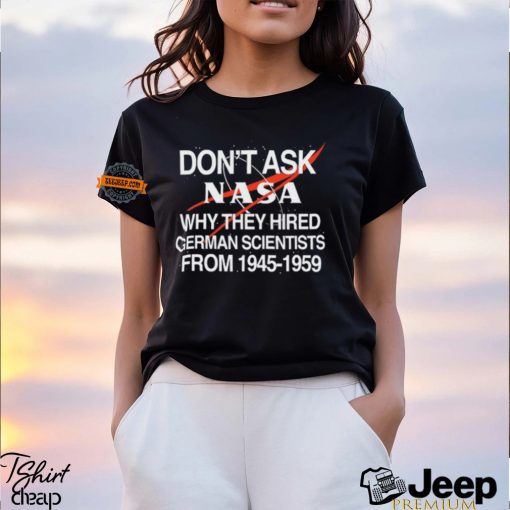 Don’t Ask Nasa Why They Hired German Scientists From 1945 1959 Shirt