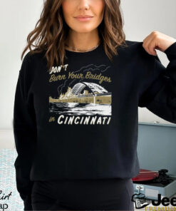 Don't Burn Your Bridges in Cincinnati Shirt