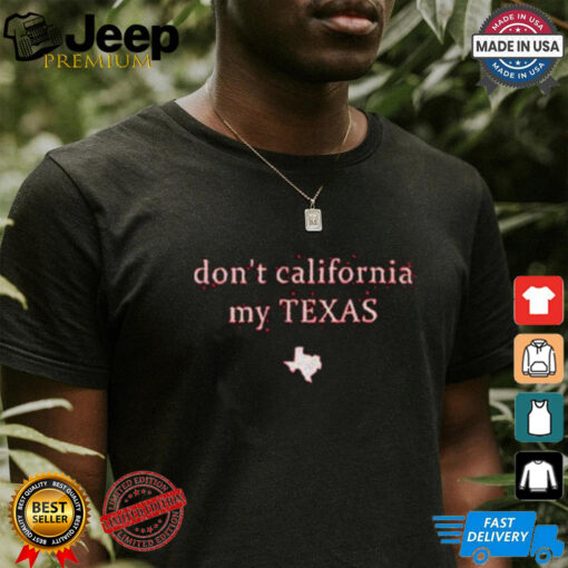 Don’t California My Texas Shirt