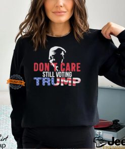 Don’t Care Still Voting Trump Shirt