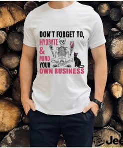 Don’t Forget To Hydrate And Mind Your Own Business Shirt