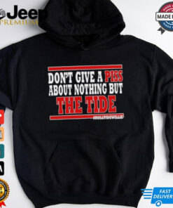 Dont Give A Piss About Nothing But The Tide shirt