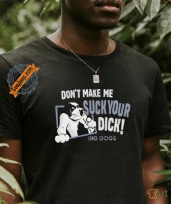 Don't Make Me Suck Your Dick Big Dogs T Shirt